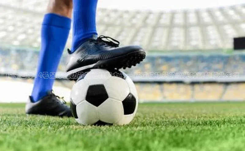 天辰登录平台官网江铃新能源探索日本14号足球运动员的独特魅力：一窥这位球员的高光时刻和职业生涯