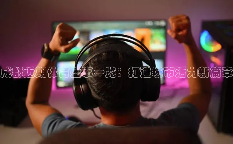 天辰注册官网登录入口慧博云通成都近期体育盛事一览：打造城市活力新篇章