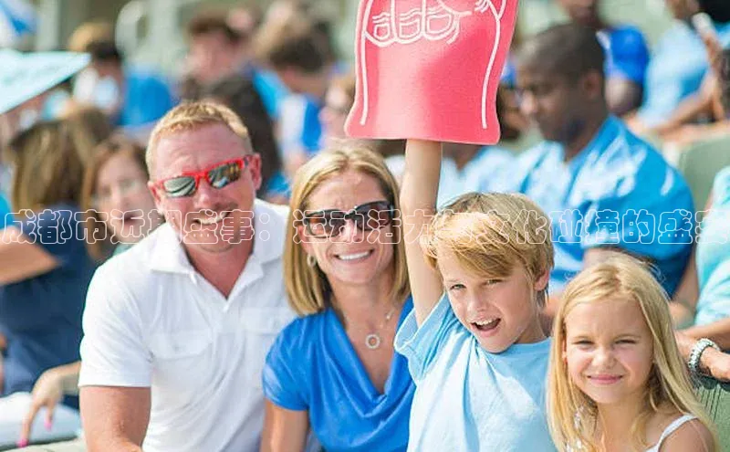 天辰注册平台元隆雅图成都市近期盛事：运动活力与文化碰撞的盛宴