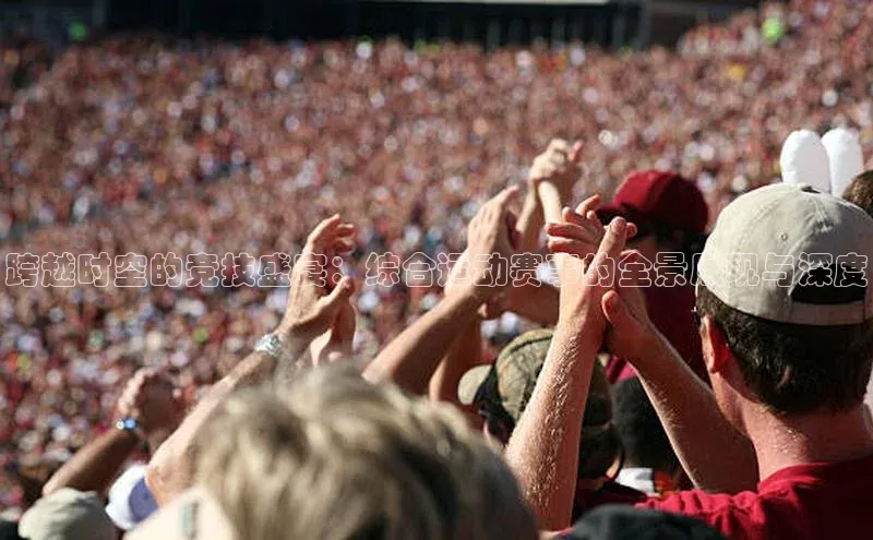 天辰平台app官方下载华扬联众跨越时空的竞技盛宴：综合运动赛事的全景展现与深度