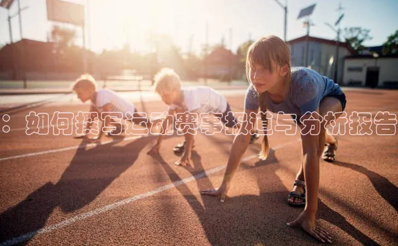 天辰注册登录官网百度取证：如何撰写运动赛事报道与分析报告