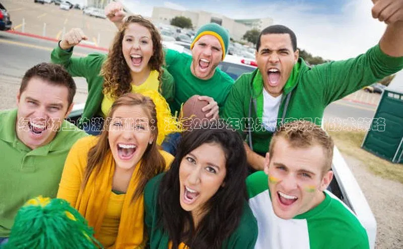 天辰注册平台百度集团绿茵场上的激情碰撞：深度2023年世界杯赛况与战术策略