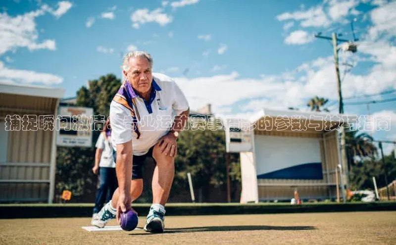 天辰平台登录地址巴美列捷福捕捉瞬间激情：专业运动赛事摄影的参数与技巧指南