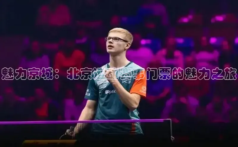天辰平台登录地址猫眼魅力京城：北京运动赛事门票的魅力之旅