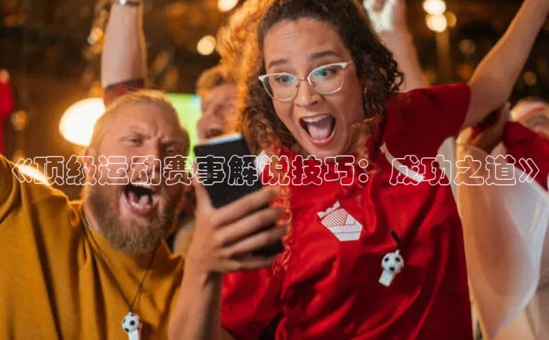 《顶级运动赛事解说技巧：成功之道》