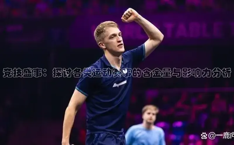 竞技盛事：探讨各类运动赛事的含金量与影响力分析
