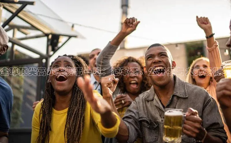 全球顶尖高尔夫赛事一览：冠军赛、公开赛与大师赛概览