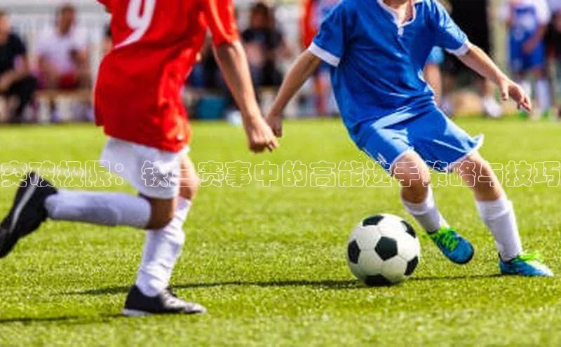 突破极限：铁三赛事中的高能选手策略与技巧