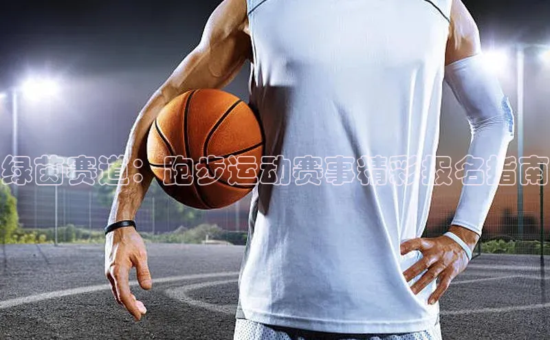 绿茵赛道：跑步运动赛事精彩报名指南