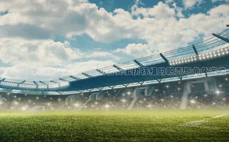 高效运作与卓越服务：运动会赛事执行组的职责与角色定位