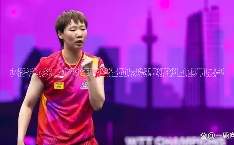 逐梦之影：2023年青岛运动员赛事精彩回顾与展望