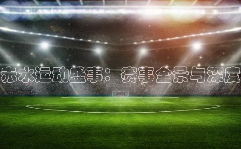 赤水运动盛事：赛事全景与深度