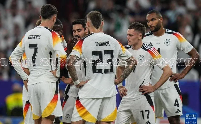 引领潮流：运动赛事公关与经纪公司的未来趋势分析报告