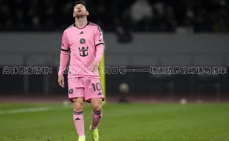 奥林匹克精神：传递全球的共同口号——一场运动界的对话与传承