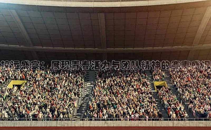 校运盛宴：展现青春活力与团队精神的赛事盛况
