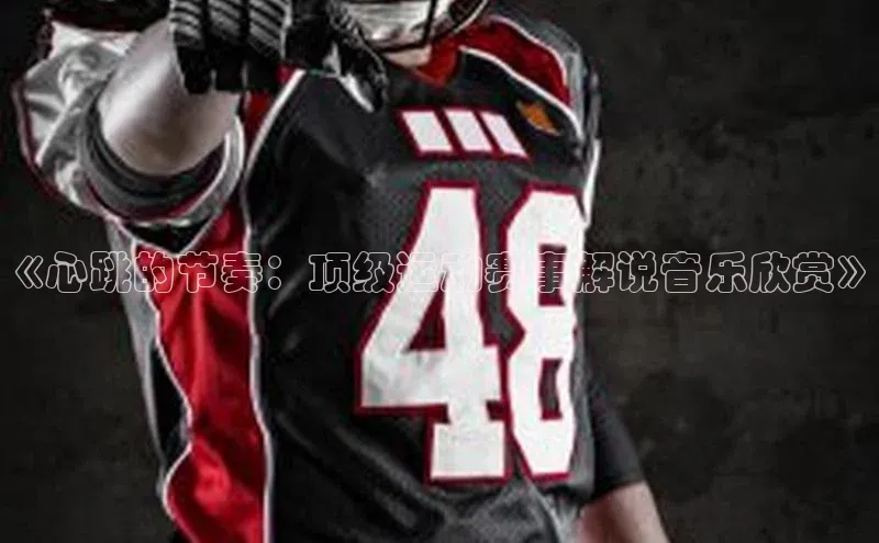 《心跳的节奏：顶级运动赛事解说音乐欣赏》