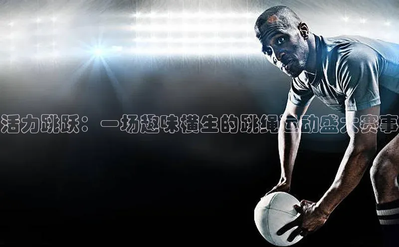 活力跳跃：一场趣味横生的跳绳运动盛大赛事