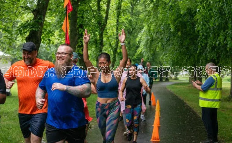 者的心跳：运动户外赛事赛后深度访谈纪实