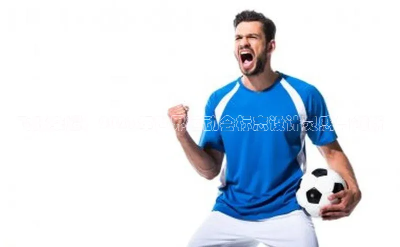 飞跃荣耀：2023年世界运动会标志设计灵感与创新