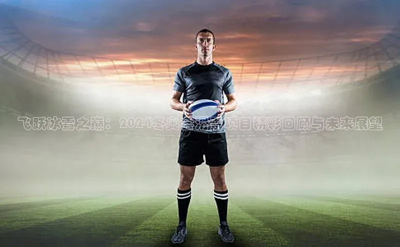 飞跃冰雪之巅：2024冬奥会滑雪项目精彩回顾与未来展望