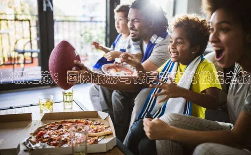 亚洲之巅：国内旅游与体育赛事的碰撞之旅