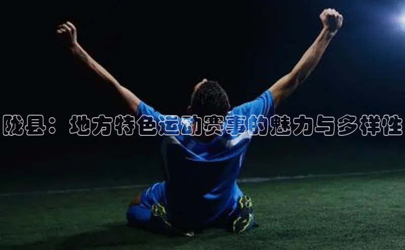 陇县：地方特色运动赛事的魅力与多样性
