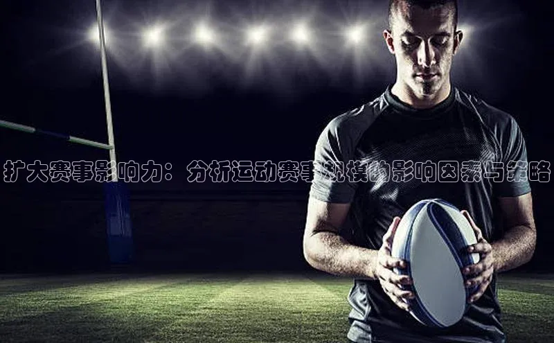 扩大赛事影响力：分析运动赛事规模的影响因素与策略