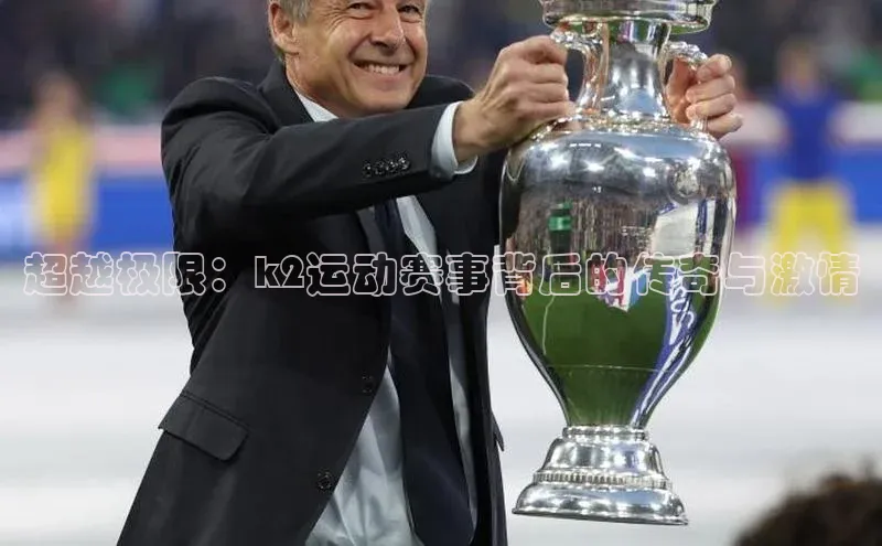 超越极限：k2运动赛事背后的传奇与激情