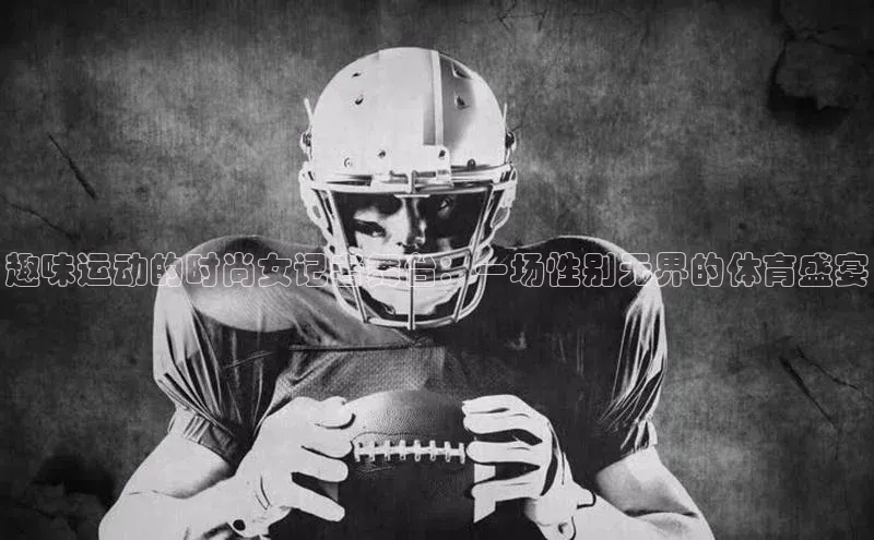 趣味运动的时尚女记者舞台：一场性别无界的体育盛宴