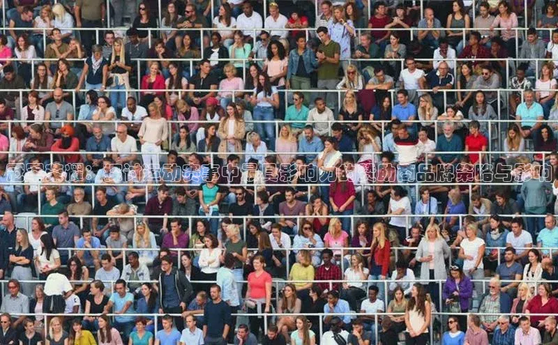 冠军荣耀：探讨运动赛事中最具影响力的赞助商品牌策略与影响