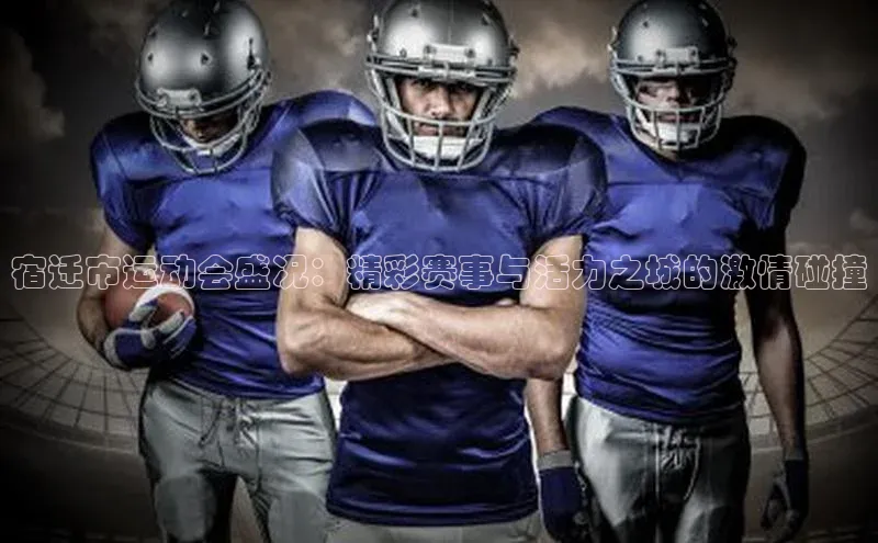 宿迁市运动会盛况：精彩赛事与活力之城的激情碰撞