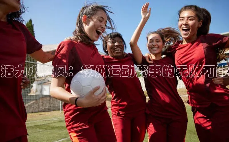 活力小旋风：柳州运动赛事的无限可能