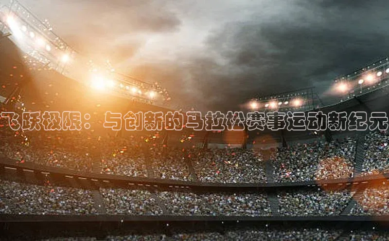 飞跃极限：与创新的马拉松赛事运动新纪元