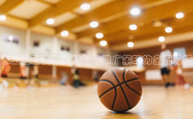 水上运动赛事：规划与推广策略的全面分析