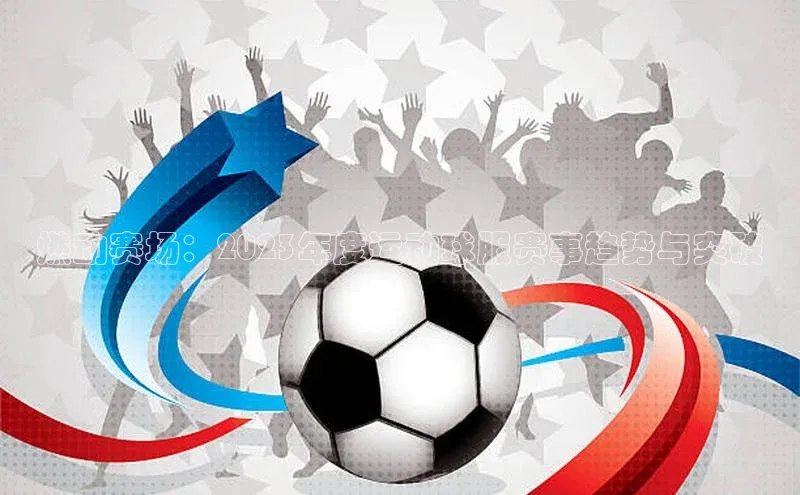 燃动赛场：2023年度运动球服赛事趋势与突破