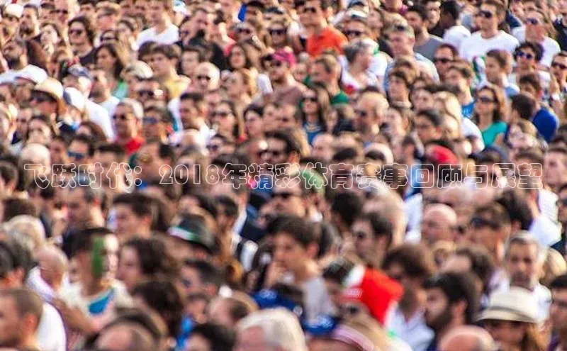 飞跃时代：2018年精彩体育赛事回顾与展望