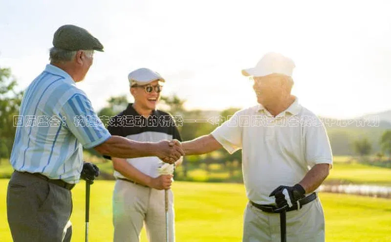 国际盛会：构建未来运动的桥梁——<中国国际运动会赛事中心>计划