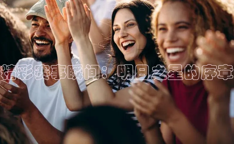 精彩赛事瞬间：明日之星的序章