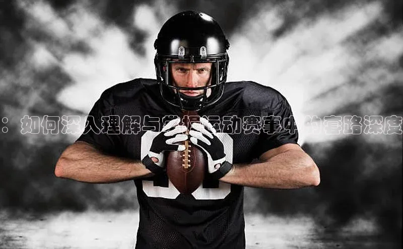 ：如何深入理解与掌握运动赛事中的套路深度