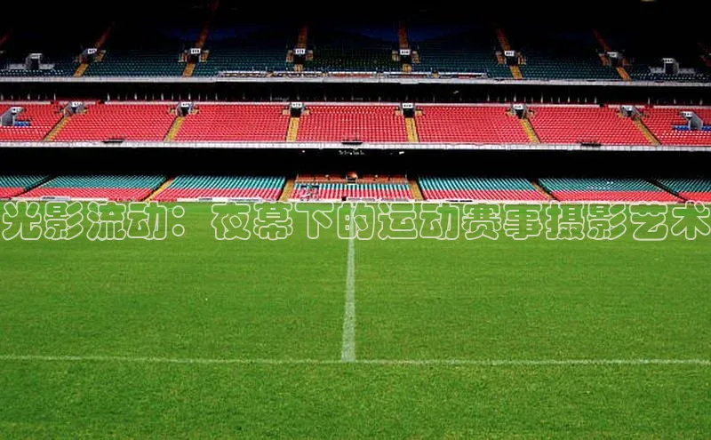 光影流动：夜幕下的运动赛事摄影艺术