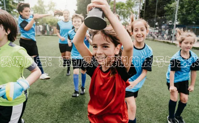 赛场风云：运动赛事解说的技巧与艺术