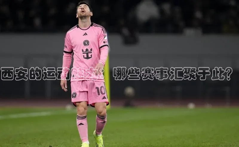 西安的运动魅力：哪些赛事汇聚于此？